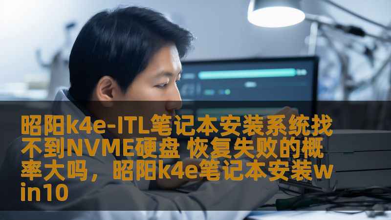 昭阳k4e-ITL笔记本安装系统找不到NVME硬盘 恢复失败的概率大吗，昭阳k4e笔记本安装win10
