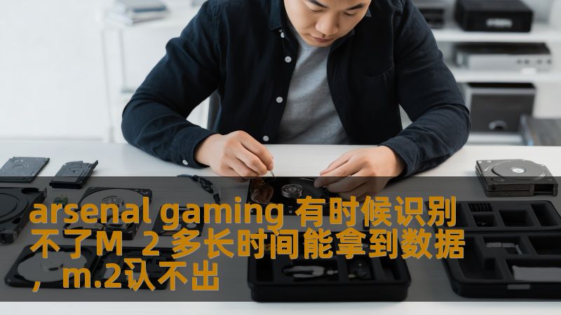 arsenal gaming 有时候识别不了M_2 多长时间能拿到数据，m.2认不出
