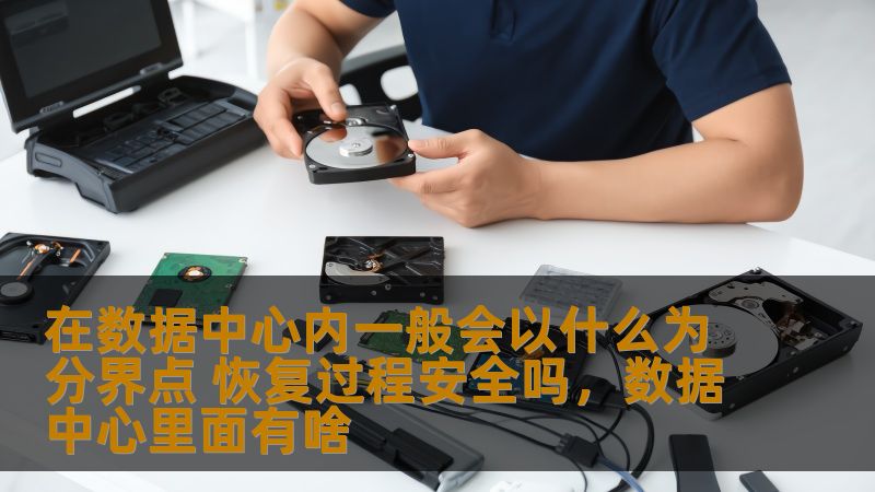 在数据中心内一般会以什么为分界点 恢复过程安全吗，数据中心里面有啥