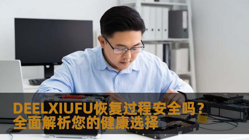DEELXIUFU恢复过程安全吗？全面解析您的健康选择