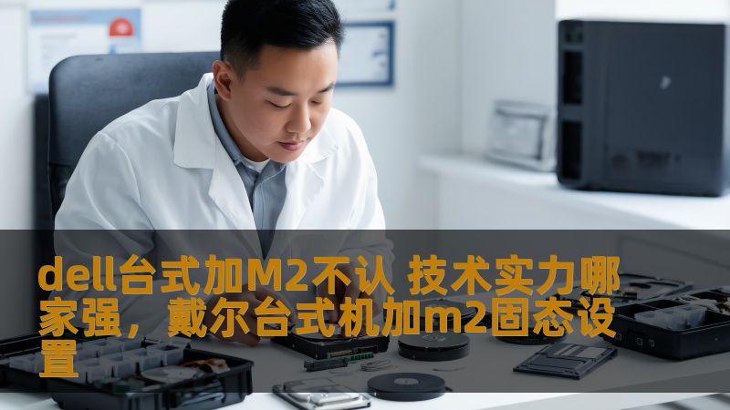 dell台式加M2不认 技术实力哪家强，戴尔台式机加m2固态设置