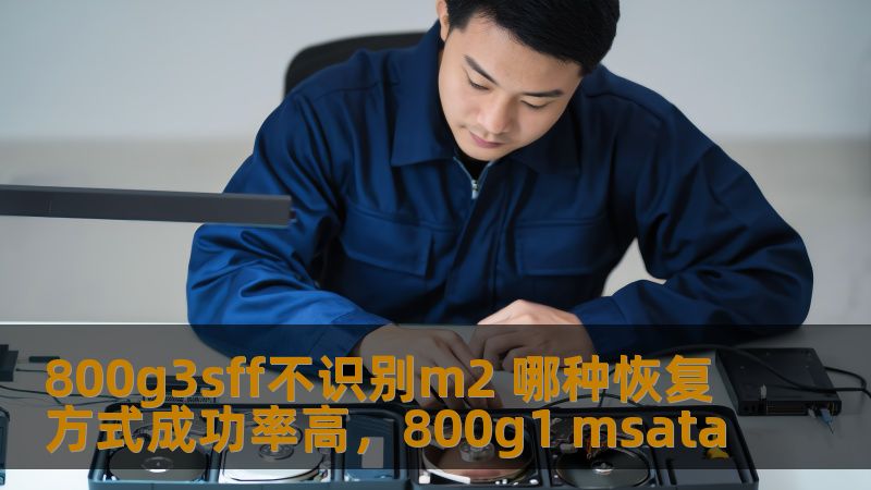 了解如何解决800g3sff不识别M.2硬盘的问题，探索几种常见的恢复方式，以及各自的成功率分析，帮助您轻松找回数据并提高系统稳定性。