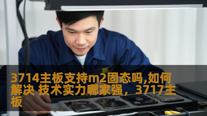3714主板支持m2固态吗,如何解决 技术实力哪家强，3717主板