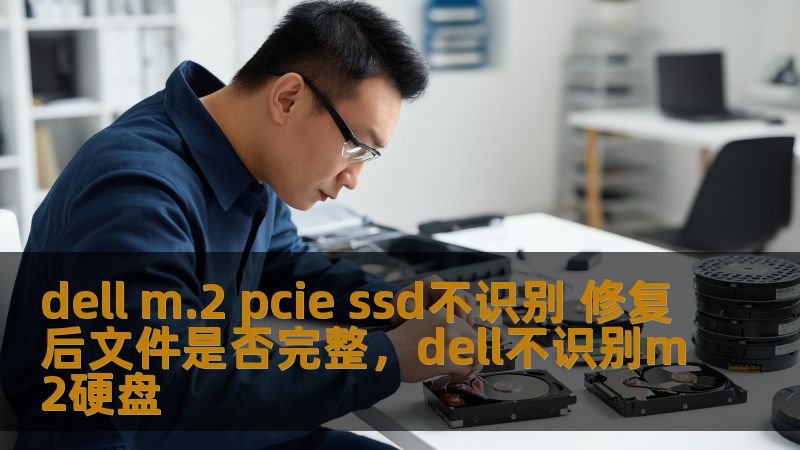 dell m.2 pcie ssd不识别 修复后文件是否完整，dell不识别m2硬盘