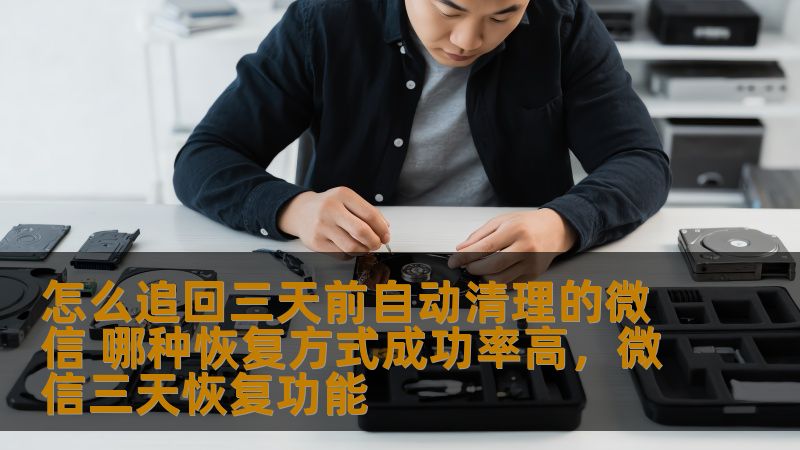 怎么追回三天前自动清理的微信 哪种恢复方式成功率高，微信三天恢复功能