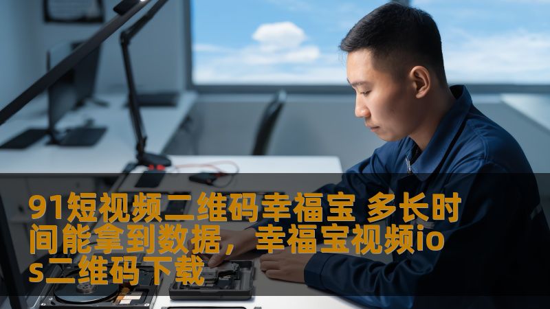 91短视频二维码幸福宝 多长时间能拿到数据，幸福宝视频ios二维码下载