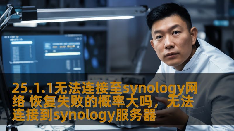 25.1.1无法连接至synology网络 恢复失败的概率大吗，无法连接到synology服务器