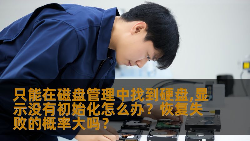 只能在磁盘管理中找到硬盘,显示没有初始化怎么办?恢复失败的概率大吗? 只能在磁盘管理中找到硬盘,显示没有初始化怎么办?恢复失败的概率大吗?