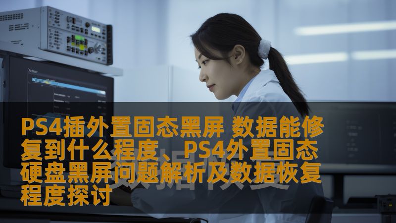 PS4插外置固态黑屏 数据能修复到什么程度、PS4外置固态硬盘黑屏问题解析及数据恢复程度探讨