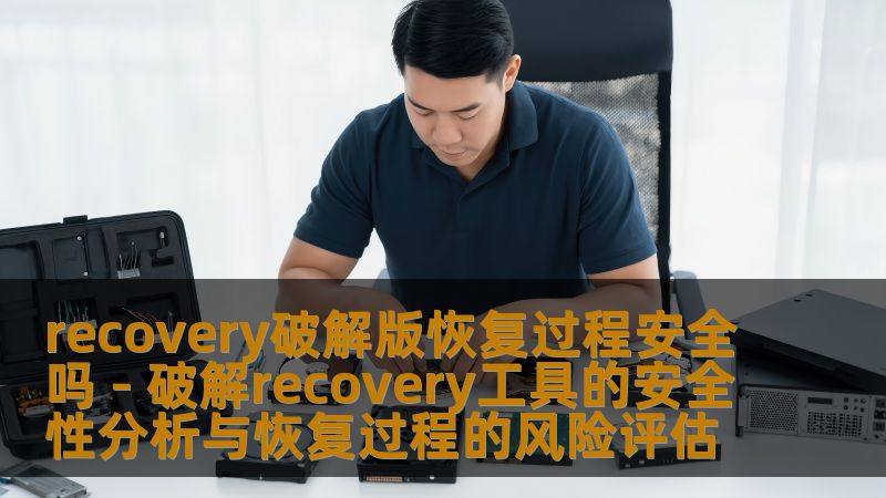 recovery破解版恢复过程安全吗 - 破解recovery工具的安全性分析与恢复过程的风险评估
