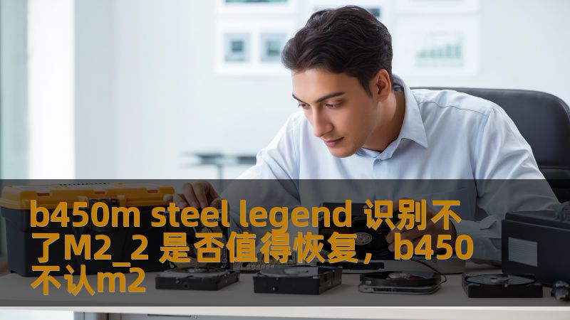 b450m steel legend 识别不了M2_2 是否值得恢复,b450不认m2 b450m steel legend 识别不了M2_2 是否值得恢复,b450不认m2