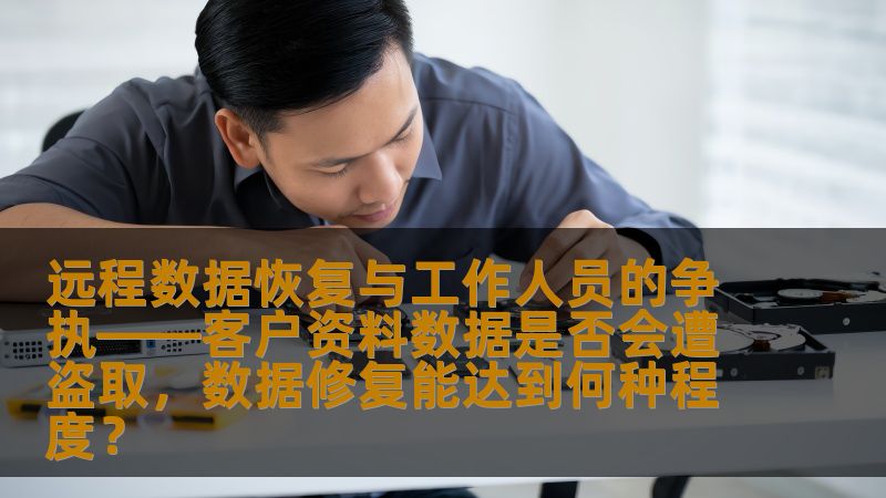 远程数据恢复与工作人员的争执——客户资料数据是否会遭盗取,数据修复能达到何种程度? 远程数据恢复与工作人员的争执——客户资料数据是否会遭盗取,数据修复能达到何种程度?