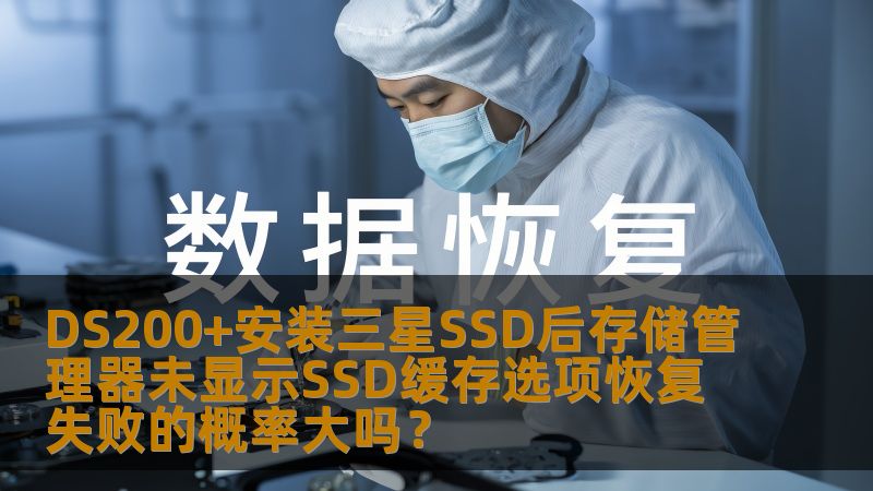 本文将讨论DS200+安装三星SSD后，在存储管理器中未能显示SSD缓存选项的情况，并分析是否会导致数据恢复失败的概率增大。通过详细的分析，帮助用户理解可能出现的故障原因及解决方法。
