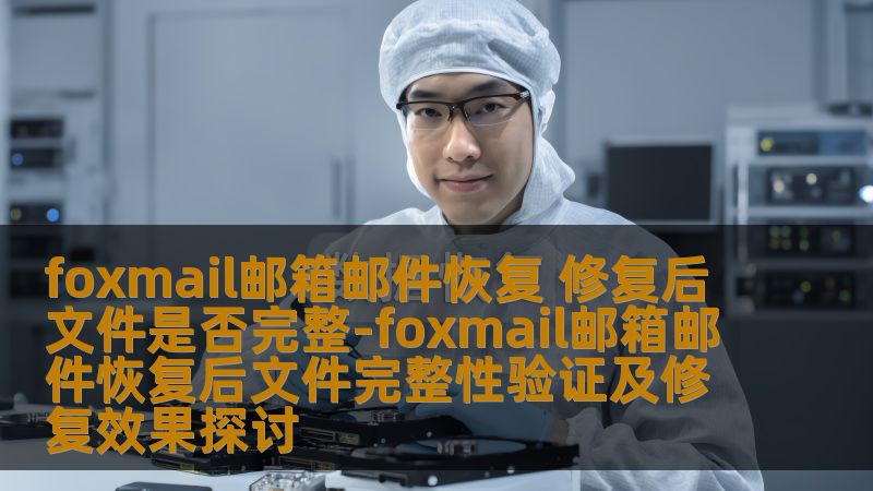 探讨foxmail邮箱邮件恢复后文件的完整性验证及修复效果，帮助用户了解恢复过程中的关键问题。