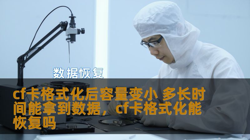cf卡格式化后容量变小 多长时间能拿到数据，cf卡格式化能恢复吗