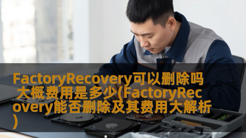 FactoryRecovery可以删除吗 大概费用是多少(FactoryRecovery能否删除及其费用大解析) FactoryRecovery可以删除吗 大概费用是多少(FactoryRecovery能否删除及其费用大解析)