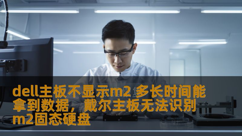 dell主板不显示m2 多长时间能拿到数据,戴尔主板无法识别m2固态硬盘 dell主板不显示m2 多长时间能拿到数据,戴尔主板无法识别m2固态硬盘