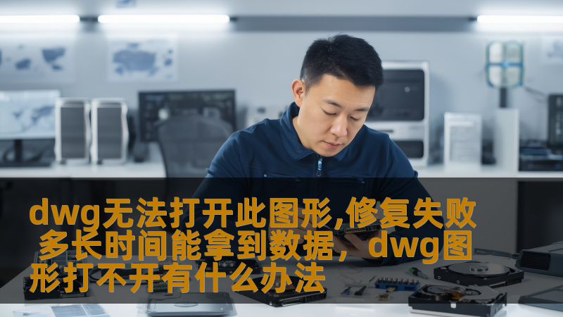 dwg无法打开此图形,修复失败 多长时间能拿到数据,dwg图形打不开有什么办法 dwg无法打开此图形,修复失败 多长时间能拿到数据,dwg图形打不开有什么办法