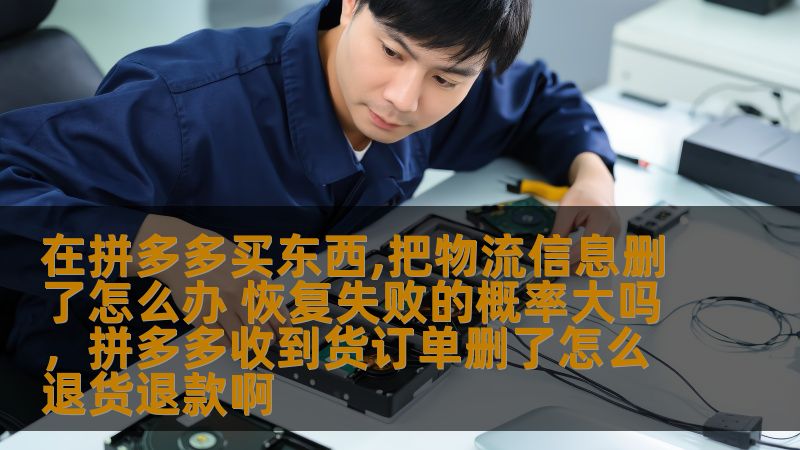 在拼多多买东西,把物流信息删了怎么办 恢复失败的概率大吗,拼多多收到货订单删了怎么退货退款啊 在拼多多买东西,把物流信息删了怎么办 恢复失败的概率大吗,拼多多收到货订单删了怎么退货退款啊