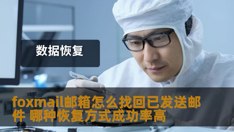 foxmail邮箱怎么找回已发送邮件 哪种恢复方式成功率高 foxmail邮箱怎么找回已发送邮件 哪种恢复方式成功率高