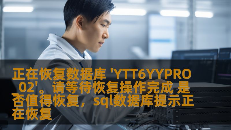 正在恢复数据库 'YTT6YYPRO_02'。请等待恢复操作完成 是否值得恢复，sql数据库提示正在恢复