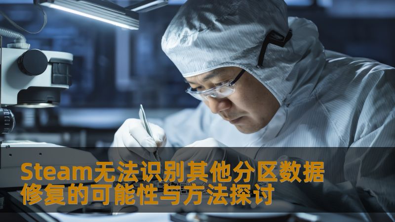 Steam无法识别其他分区数据修复的可能性与方法探讨 Steam无法识别其他分区数据修复的可能性与方法探讨