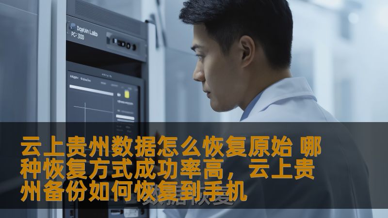 云上贵州数据怎么恢复原始 哪种恢复方式成功率高，云上贵州备份如何恢复到手机