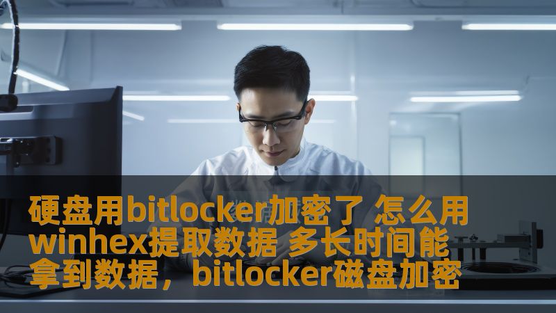 硬盘用bitlocker加密了 怎么用winhex提取数据 多长时间能拿到数据，bitlocker磁盘加密