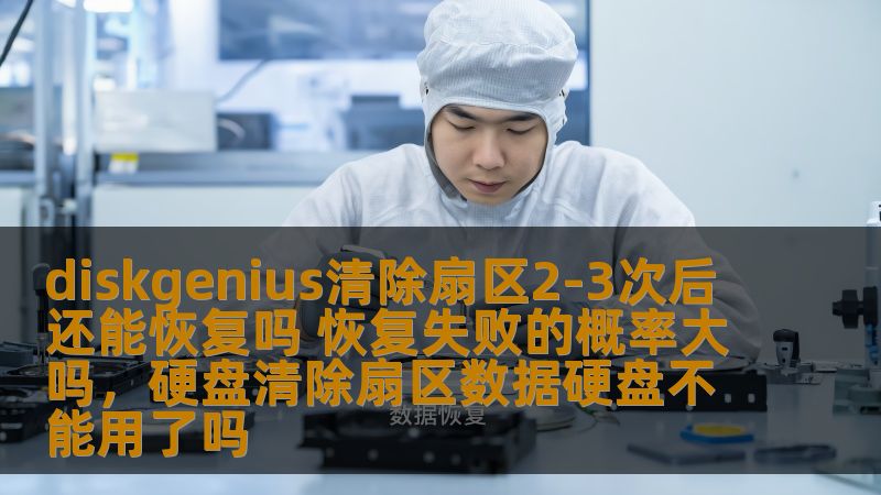 diskgenius清除扇区2-3次后还能恢复吗 恢复失败的概率大吗，硬盘清除扇区数据硬盘不能用了吗