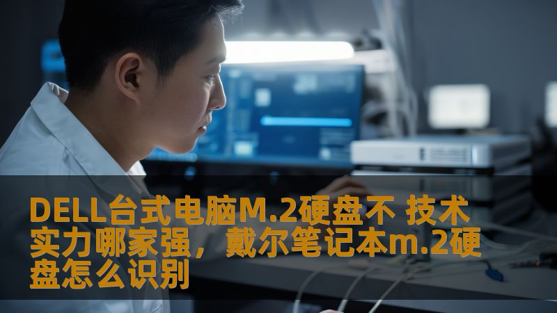 DELL台式电脑M.2硬盘不 技术实力哪家强,戴尔笔记本m.2硬盘怎么识别 DELL台式电脑M.2硬盘不 技术实力哪家强,戴尔笔记本m.2硬盘怎么识别