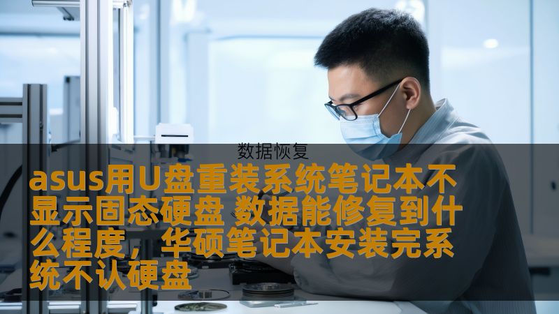 asus用U盘重装系统笔记本不显示固态硬盘 数据能修复到什么程度，华硕笔记本安装完系统不认硬盘
