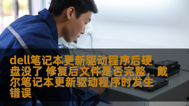 dell笔记本更新驱动程序后硬盘没了 修复后文件是否完整，戴尔笔记本更新驱动程序时发生错误