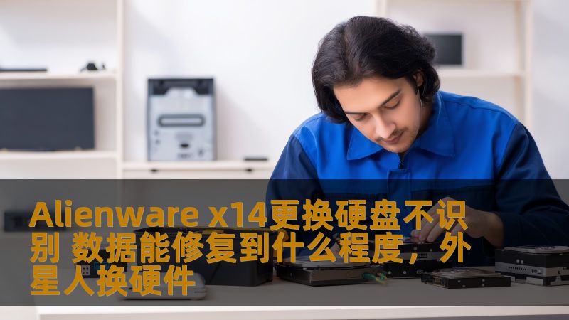Alienware x14更换硬盘不识别 数据能修复到什么程度,外星人换硬件 Alienware x14更换硬盘不识别 数据能修复到什么程度,外星人换硬件