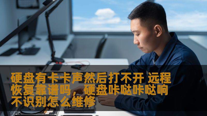 硬盘有卡卡声然后打不开 远程恢复靠谱吗，硬盘咔哒咔哒响不识别怎么维修