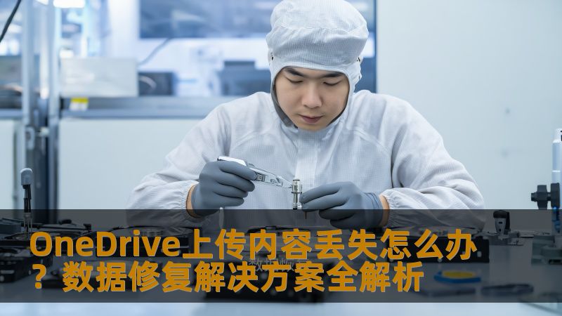 OneDrive上传内容丢失怎么办？数据修复解决方案全解析