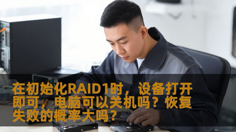 在初始化RAID1时，设备打开即可，电脑可以关机吗？恢复失败的概率大吗？