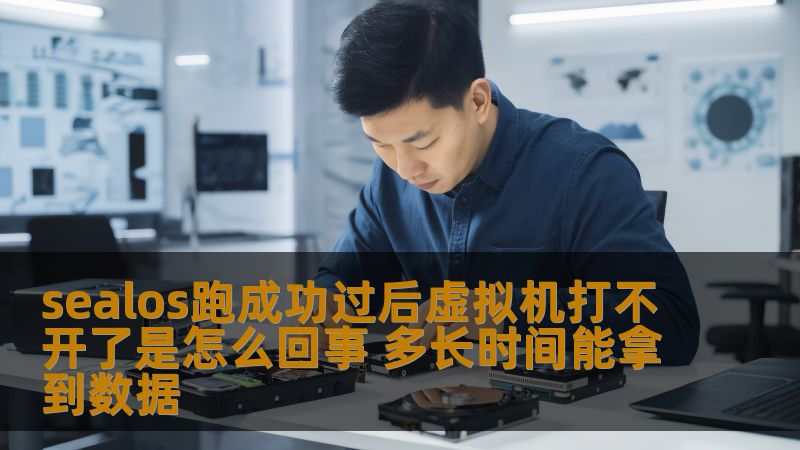 sealos跑成功过后虚拟机打不开了是怎么回事 多长时间能拿到数据