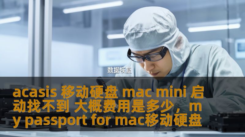 acasis 移动硬盘 mac mini 启动找不到 大概费用是多少，my passport for mac移动硬盘