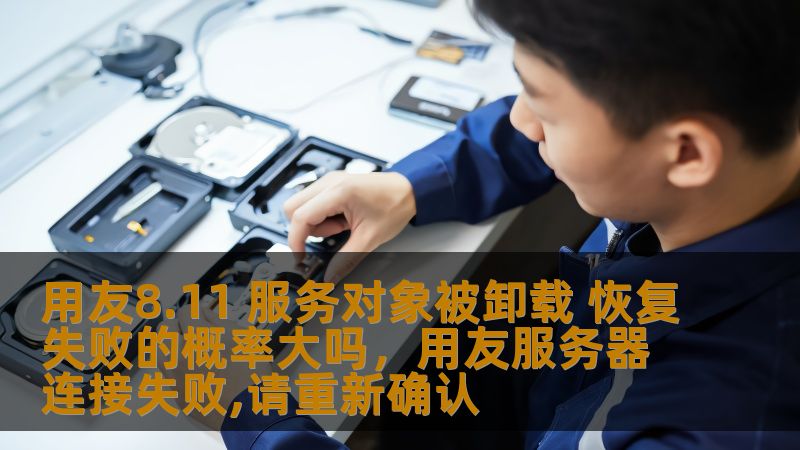 用友8.11 服务对象被卸载 恢复失败的概率大吗，用友服务器连接失败,请重新确认