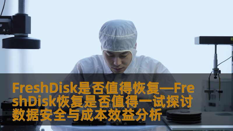 FreshDisk是否值得恢复—FreshDisk恢复是否值得一试探讨数据安全与成本效益分析