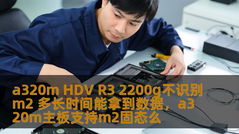 a320m HDV R3 2200g不识别m2 多长时间能拿到数据,a320m主板支持m2固态么 a320m HDV R3 2200g不识别m2 多长时间能拿到数据,a320m主板支持m2固态么