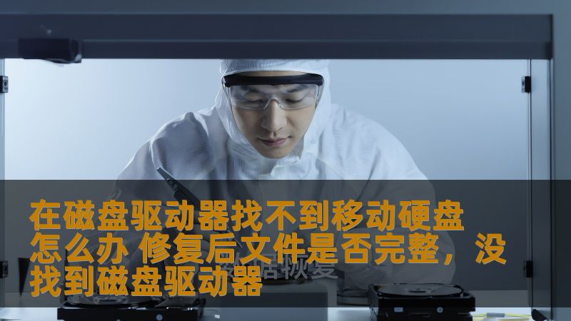 在磁盘驱动器找不到移动硬盘怎么办 修复后文件是否完整，没找到磁盘驱动器