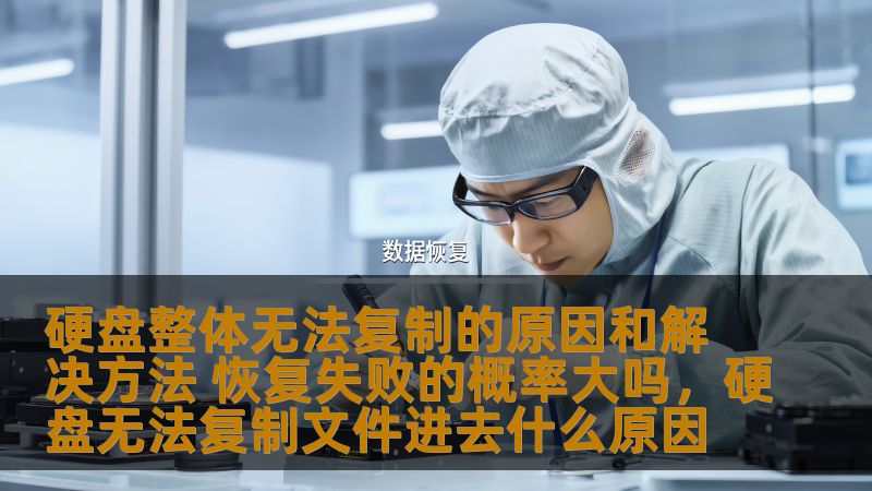 本文分析了硬盘在复制过程中常见的问题，探讨了导致硬盘无法整体复制的原因，并提供了有效的解决方法，同时讨论了恢复失败的概率以及如何提高数据恢复成功率。