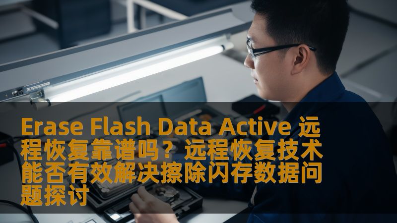Erase Flash Data Active 远程恢复靠谱吗？远程恢复技术能否有效解决擦除闪存数据问题探讨