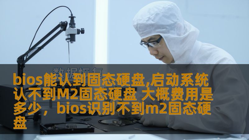 本文将详细分析BIOS能认到固态硬盘但启动系统时无法识别M.2固态硬盘的原因，并讨论如何解决这一问题，同时了解修复所需的大概费用。
