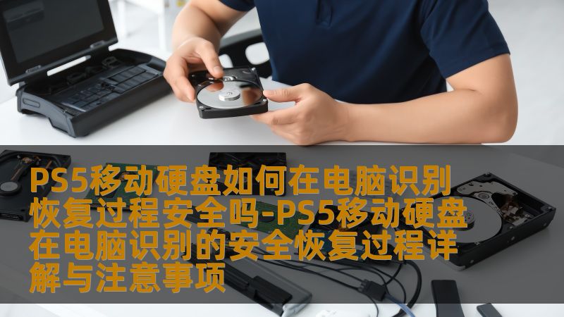 PS5移动硬盘如何在电脑识别 恢复过程安全吗-PS5移动硬盘在电脑识别的安全恢复过程详解与注意事项
