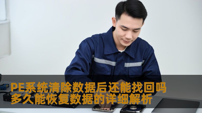 PE系统清除数据后还能找回吗多久能恢复数据的详细解析 PE系统清除数据后还能找回吗多久能恢复数据的详细解析