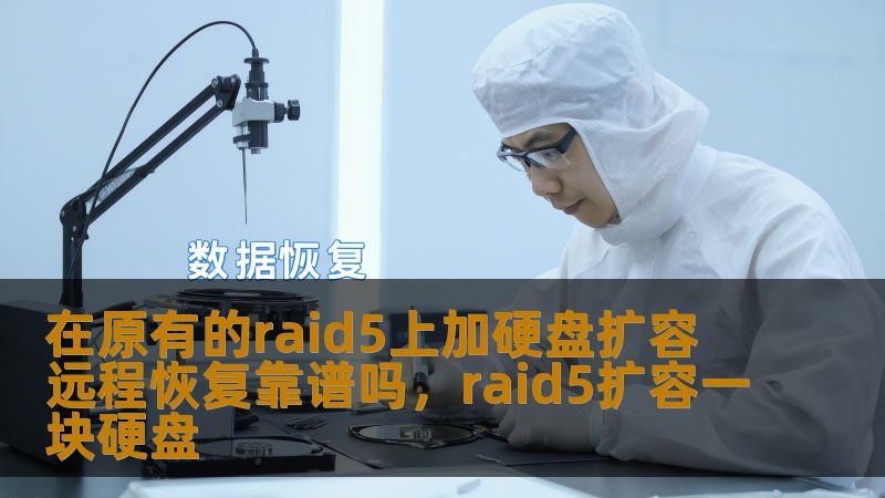 在原有的raid5上加硬盘扩容 远程恢复靠谱吗，raid5扩容一块硬盘