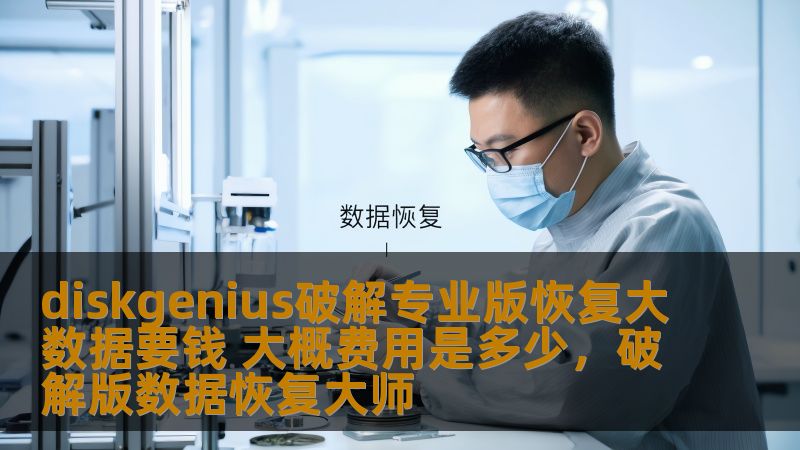 diskgenius破解专业版恢复大数据要钱 大概费用是多少,破解版数据恢复大师 diskgenius破解专业版恢复大数据要钱 大概费用是多少,破解版数据恢复大师