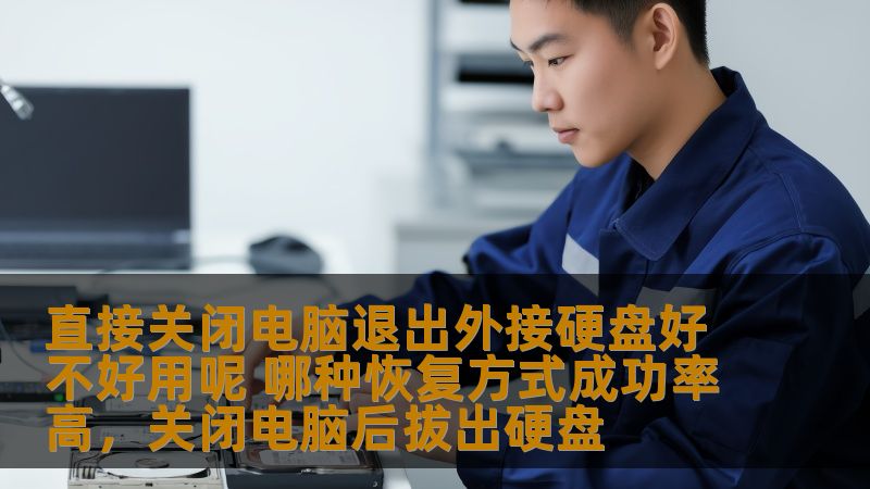 直接关闭电脑退出外接硬盘好不好用呢 哪种恢复方式成功率高,关闭电脑后拔出硬盘 直接关闭电脑退出外接硬盘好不好用呢 哪种恢复方式成功率高,关闭电脑后拔出硬盘